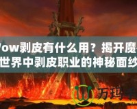 Wow剝皮有什么用？揭開(kāi)魔獸世界中剝皮職業(yè)的神秘面紗