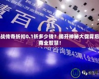 商戰(zhàn)傳奇折扣0.1折多少錢？揭開神秘大促背后的商業(yè)智慧！