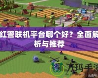 紅警聯(lián)機(jī)平臺哪個(gè)好？全面解析與推薦