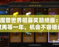 《魔獸世界招募獎(jiǎng)勵(lì)絕版：錯(cuò)過(guò)再等一年，機(jī)會(huì)不容錯(cuò)過(guò)！》