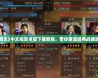 三國志5中文版安卓版下載教程，帶你重溫經(jīng)典戰(zhàn)略游戲