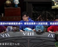 藍牙三國殺kill破解版安卓9：體驗全新多人對戰(zhàn)樂趣，挑戰(zhàn)極限策略！