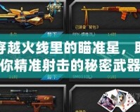 穿越火線里的瞄準(zhǔn)星，助你精準(zhǔn)射擊的秘密武器
