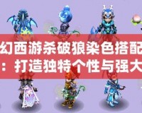 夢(mèng)幻西游殺破狼染色搭配攻略：打造獨(dú)特個(gè)性與強(qiáng)大戰(zhàn)力的完美之選