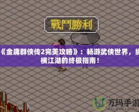 《金庸群俠傳2完美攻略》：暢游武俠世界，縱橫江湖的終極指南！