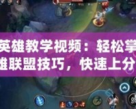 LOL英雄教學(xué)視頻：輕松掌握英雄聯(lián)盟技巧，快速上分！