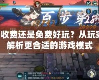 劍網(wǎng)3收費(fèi)還是免費(fèi)好玩？從玩家角度解析更合適的游戲模式