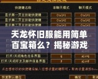 天龍懷舊服能用簡單百寶箱么？揭秘游戲玩家的新選擇！