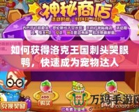 如何獲得洛克王國(guó)刺頭哭眼鴨，快速成為寵物達(dá)人