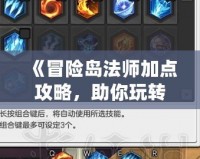 《冒險島法師加點攻略，助你玩轉(zhuǎn)魔法世界》