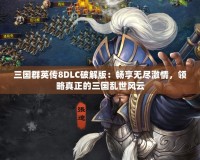 三國群英傳8DLC破解版：暢享無盡激情，領(lǐng)略真正的三國亂世風(fēng)云