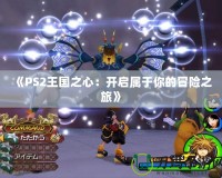 《PS2王國(guó)之心：開啟屬于你的冒險(xiǎn)之旅》