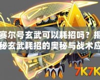 賽爾號玄武可以耗招嗎？揭秘玄武耗招的奧秘與戰(zhàn)術(shù)應(yīng)用