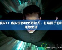 模擬4：虛擬世界的無窮魅力，打造屬于你的理想生活