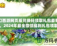夢(mèng)幻西游網(wǎng)頁(yè)版兌換碼領(lǐng)取禮包最新攻略，2024年最全微信福利禮包領(lǐng)取指南