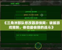 《三角洲部隊(duì)修改器游俠網(wǎng)：破解游戲限制，體驗(yàn)最極限的戰(zhàn)斗》