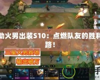輔助火男出裝S10：點(diǎn)燃隊(duì)友的勝利之路！