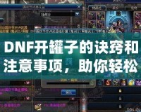 DNF開(kāi)罐子的訣竅和注意事項(xiàng)，助你輕松獲得極品裝備！