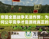 帝國(guó)全面戰(zhàn)爭(zhēng)無(wú)法作弊：為何公平競(jìng)爭(zhēng)才是游戲真正的魅力
