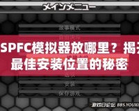 PSPFC模擬器放哪里？揭開最佳安裝位置的秘密