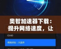 奧智加速器下載：提升網(wǎng)絡(luò)速度，讓您的體驗(yàn)更暢快！