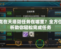 御龍?jiān)谔焖廊蝿?wù)在哪里？全方位解析助你輕松完成任務(wù)