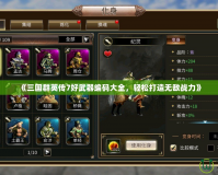 《三國群英傳7好武器編碼大全，輕松打造無敵戰(zhàn)力》