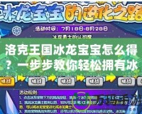 洛克王國冰龍寶寶怎么得？一步步教你輕松擁有冰龍寶寶