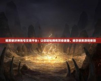 暗黑破壞神賬號交易平臺：讓你輕松擁有頂級裝備，暢享極致游戲體驗