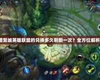 道聚城英雄聯(lián)盟的兌換多久刷新一次？全方位解析！