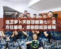 保衛(wèi)蘿卜天際攻略第七：全方位解析，助你輕松突破每一關(guān)！