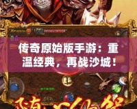 傳奇原始版手游：重溫經(jīng)典，再戰(zhàn)沙城！