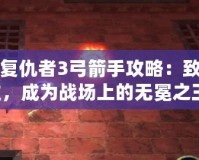 暗黑復(fù)仇者3弓箭手攻略：致命精準(zhǔn)，成為戰(zhàn)場(chǎng)上的無(wú)冕之王！