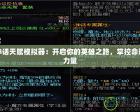 黑神話天賦模擬器：開啟你的英雄之路，掌控命運(yùn)的力量