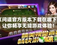 《問道官方版本下載在哪下載？讓你暢享無縫游戲體驗(yàn)！》