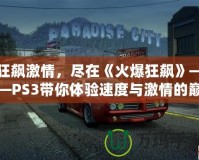 狂飆激情，盡在《火爆狂飆》——PS3帶你體驗速度與激情的巔峰