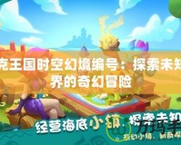 洛克王國時空幻境編號：探索未知世界的奇幻冒險