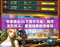 合金彈頭OL下載中文版：暢享激烈戰(zhàn)斗，重溫經(jīng)典射擊體驗！