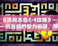 《逃脫本色5-4攻略》——挑戰(zhàn)你的智力極限，帶你走向勝利！