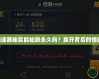 CF迅游加速器抽獎能抽到永久嗎？揭開背后的驚喜與玄機！