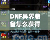 DNF異界裝備怎么獲得100級？輕松攻略解析，助你提升實(shí)力！