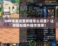 DNF連發(fā)設(shè)置按鍵怎么設(shè)置？讓你輕松提升操作效率！