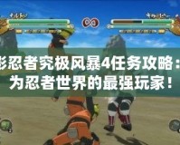 火影忍者究極風(fēng)暴4任務(wù)攻略：成為忍者世界的最強(qiáng)玩家！
