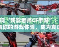 發(fā)現(xiàn)“殘影老師CF手游”：顛覆你的游戲體驗，成為真正的戰(zhàn)場王者！