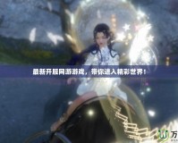 最新開服網(wǎng)游游戲，帶你進(jìn)入精彩世界！