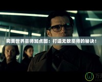 完美世界巫師加點圖：打造無敵巫師的秘訣！