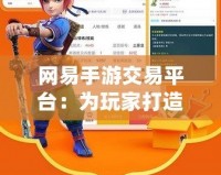 網(wǎng)易手游交易平臺(tái)：為玩家打造一個(gè)安全、便捷的游戲資產(chǎn)交易新天地