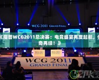 《魔獸WCG2011總決賽：電競盛宴再度起航，傳奇再續(xù)！》