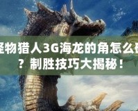 怪物獵人3G海龍的角怎么破？制勝技巧大揭秘！