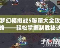 夢幻模擬戰(zhàn)5秘籍大全攻略——輕松掌握制勝秘訣，成為策略大師！